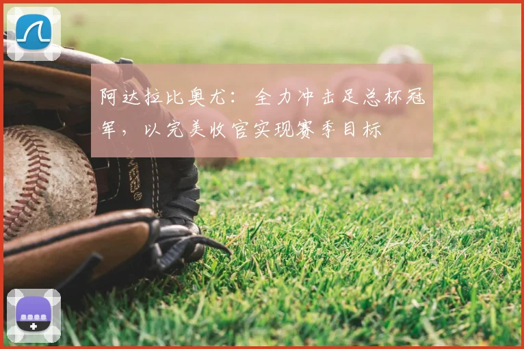 阿达拉比奥尤：全力冲击足总杯冠军，以完美收官实现赛季目标