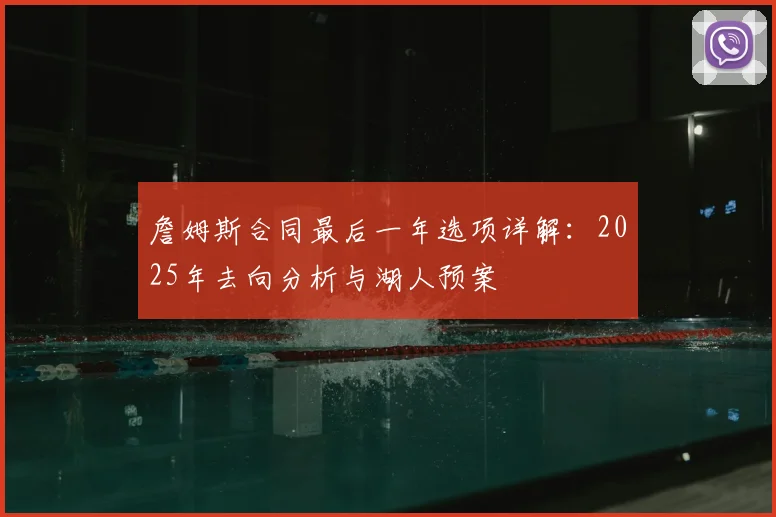 詹姆斯合同最后一年选项详解:2025年去向分析与湖人预案